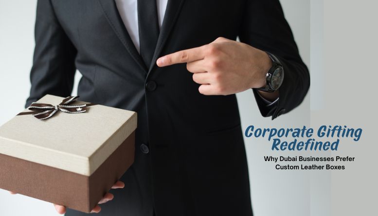 Corporate Gifting Redefined: Why Dubai Businesses Prefer Custom Leather Boxes