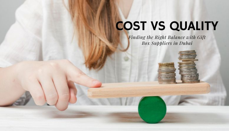 Cost vs Quality: Finding the Right Balance with Gift Box Suppliers in Dubai