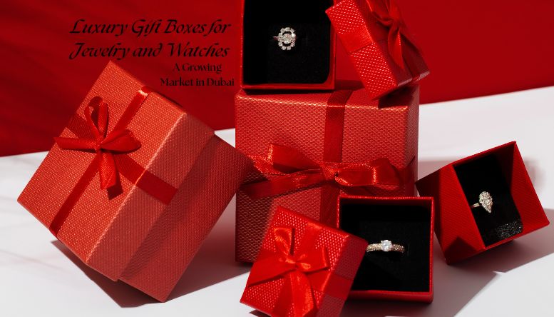 Luxury Gift Boxes for Jewelry and Watches: A Growing Market in Dubai