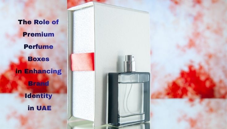 The Role of Premium Perfume Boxes in Enhancing Brand Identity in UAE